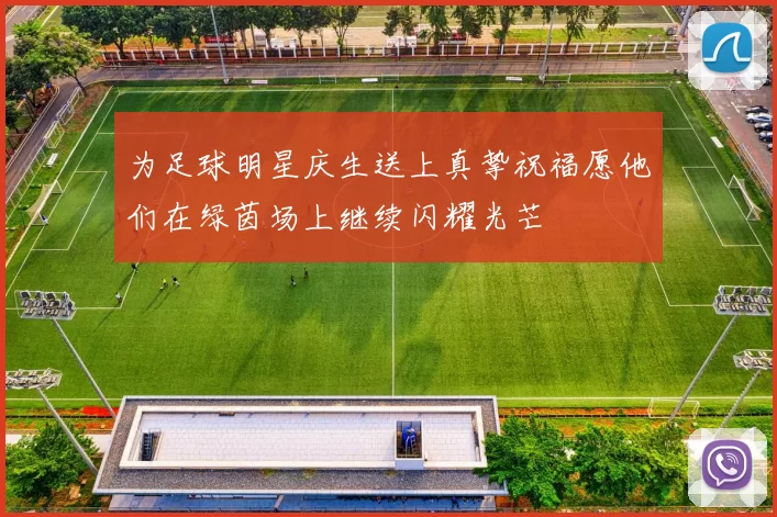为足球明星庆生送上真挚祝福愿他们在绿茵场上继续闪耀光芒