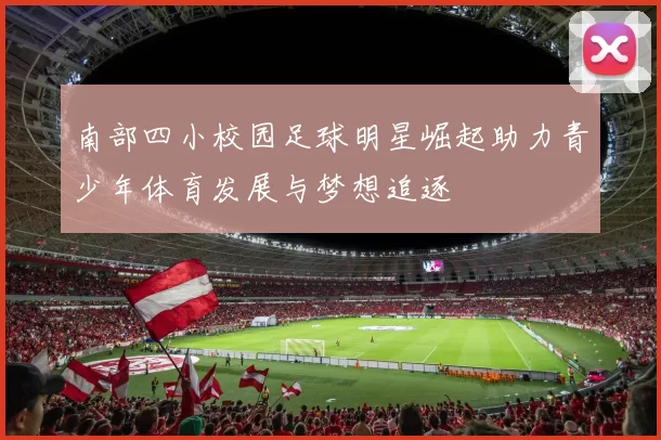 南部四小校园足球明星崛起助力青少年体育发展与梦想追逐