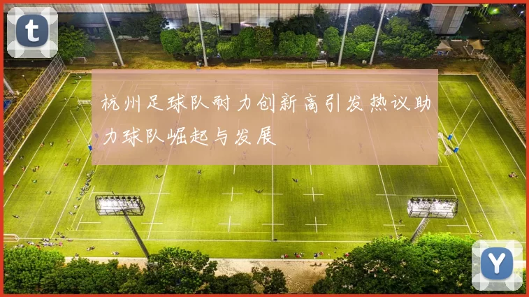 杭州足球队耐力创新高引发热议助力球队崛起与发展