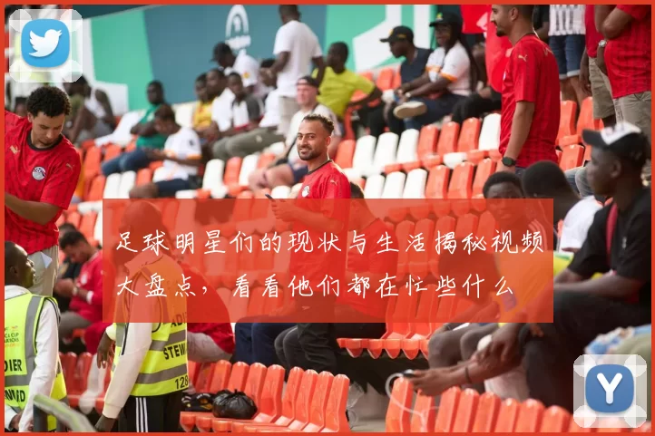 足球明星们的现状与生活揭秘视频大盘点，看看他们都在忙些什么