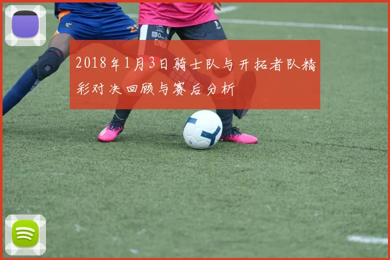 2018年1月3日骑士队与开拓者队精彩对决回顾与赛后分析