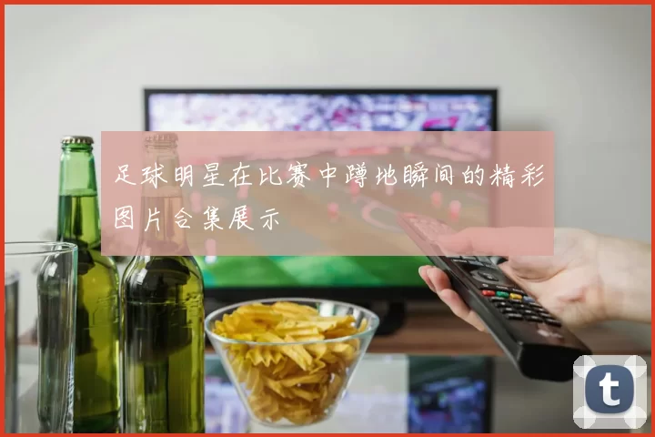 足球明星在比赛中蹲地瞬间的精彩图片合集展示