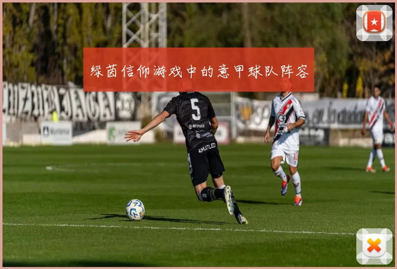 绿茵信仰游戏中的意甲球队阵容