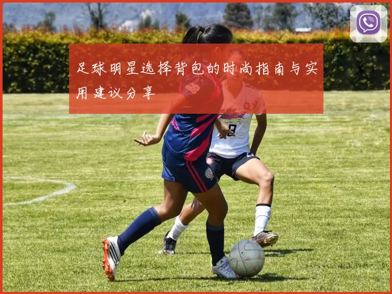 足球明星选择背包的时尚指南与实用建议分享