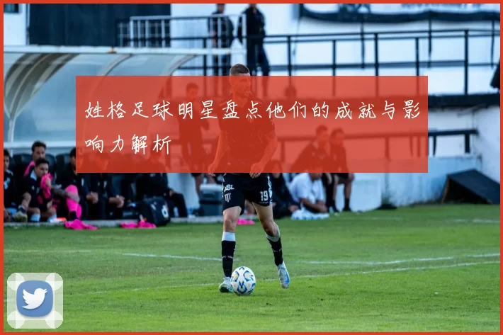 姓格足球明星盘点他们的成就与影响力解析