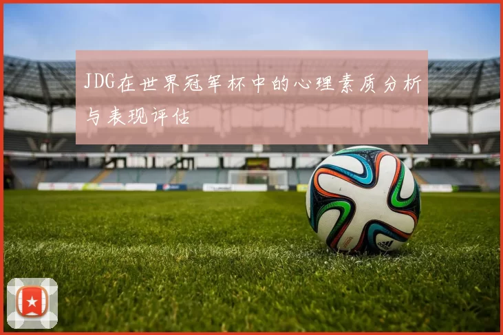 JDG在世界冠军杯中的心理素质分析与表现评估