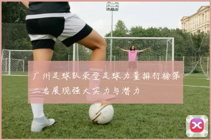 广州足球队荣登足球力量排行榜第二名展现强大实力与潜力