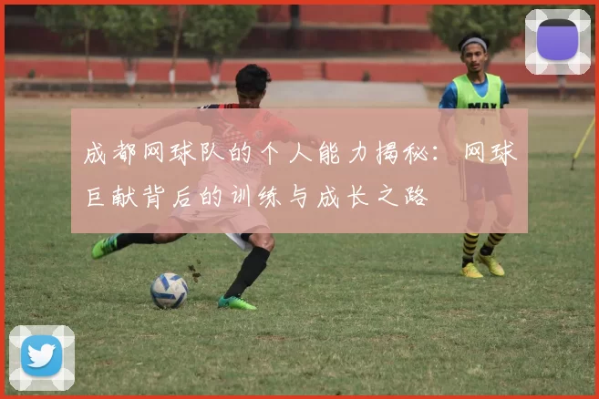 成都网球队的个人能力揭秘：网球巨献背后的训练与成长之路