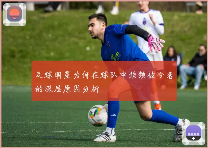 足球明星为何在球队中频频被冷落的深层原因分析