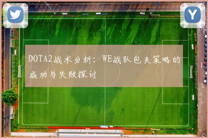 DOTA2战术分析：WE战队包夹策略的成功与失败探讨