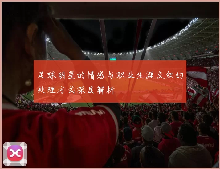 足球明星的情感与职业生涯交织的处理方式深度解析