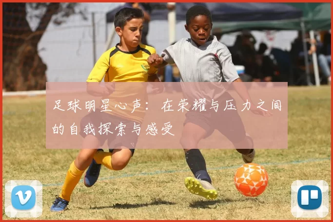 足球明星心声：在荣耀与压力之间的自我探索与感受