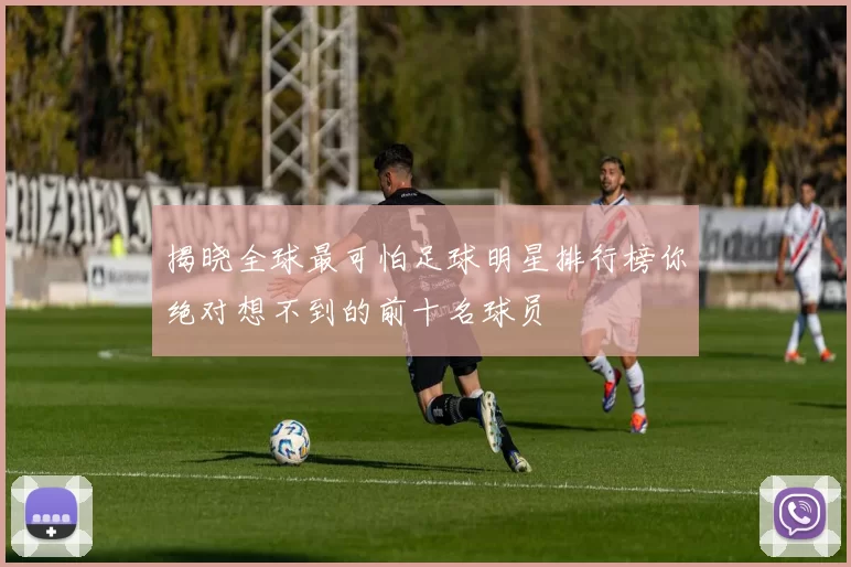 揭晓全球最可怕足球明星排行榜你绝对想不到的前十名球员