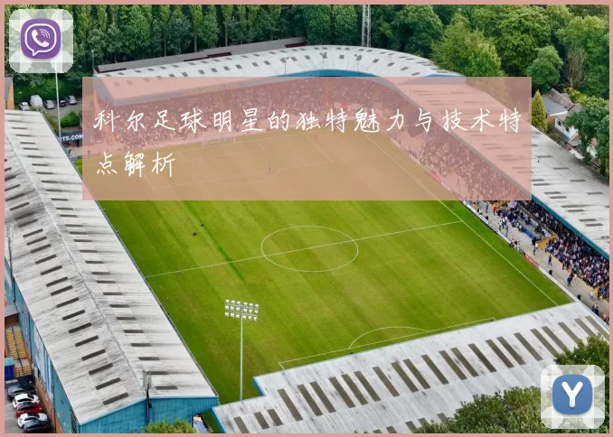 科尔足球明星的独特魅力与技术特点解析