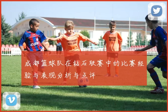 成都篮球队在钻石联赛中的比赛经验与表现分析与点评