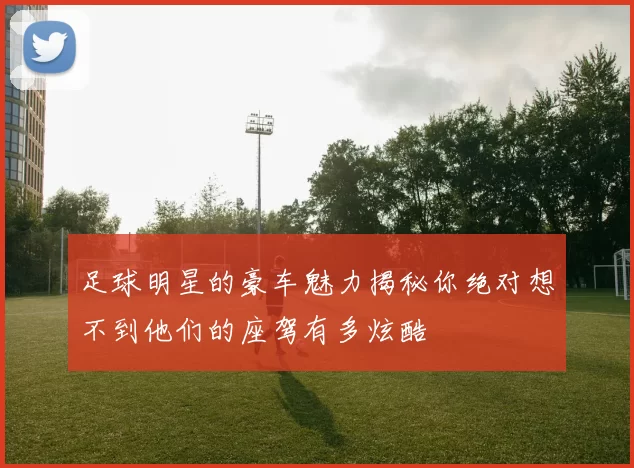 足球明星的豪车魅力揭秘你绝对想不到他们的座驾有多炫酷