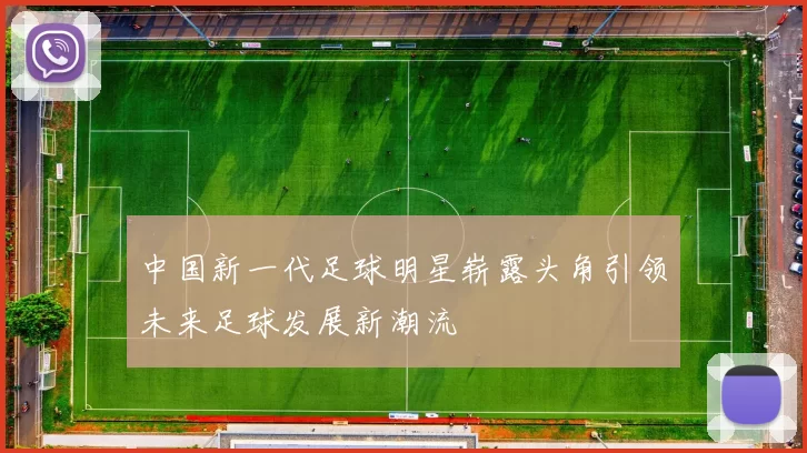 中国新一代足球明星崭露头角引领未来足球发展新潮流