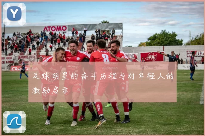 足球明星的奋斗历程与对年轻人的激励启示