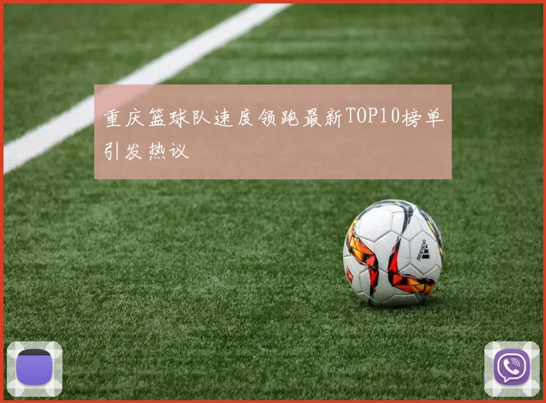 重庆篮球队速度领跑最新TOP10榜单引发热议