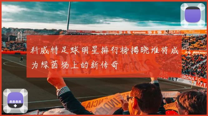 科威特足球明星排行榜揭晓谁将成为绿茵场上的新传奇