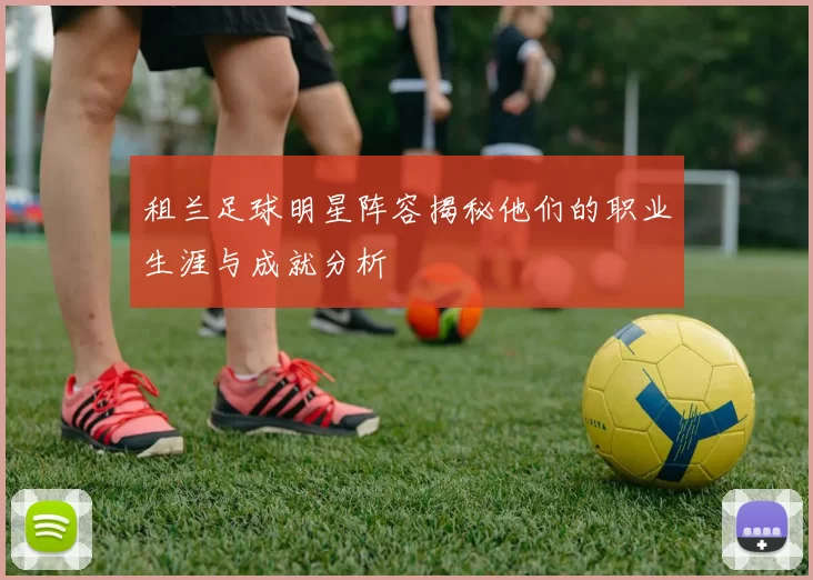 租兰足球明星阵容揭秘他们的职业生涯与成就分析
