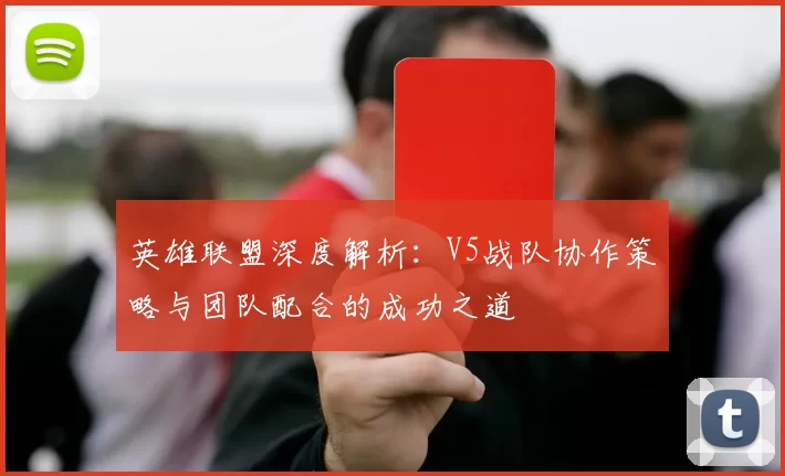 英雄联盟深度解析：V5战队协作策略与团队配合的成功之道