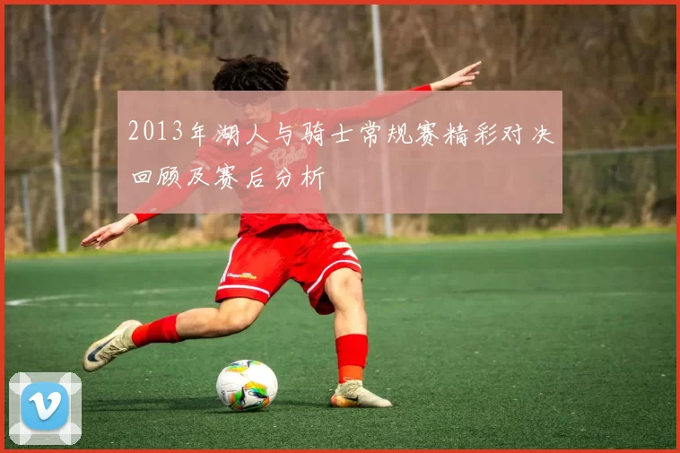 2013年湖人与骑士常规赛精彩对决回顾及赛后分析