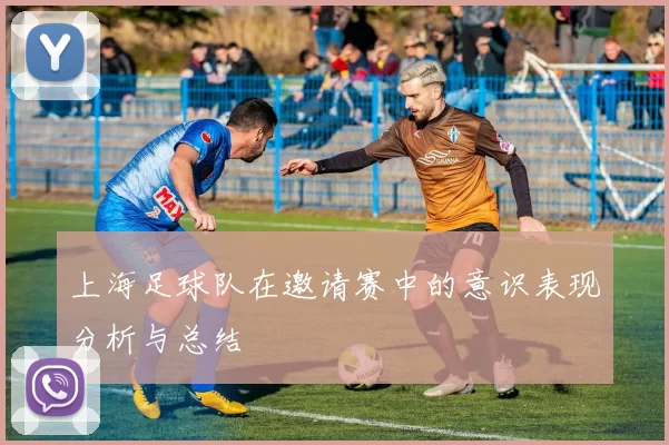 上海足球队在邀请赛中的意识表现分析与总结
