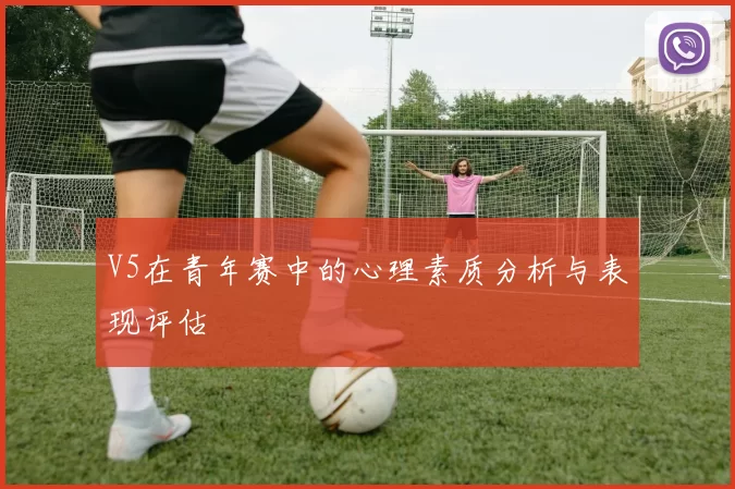 V5在青年赛中的心理素质分析与表现评估
