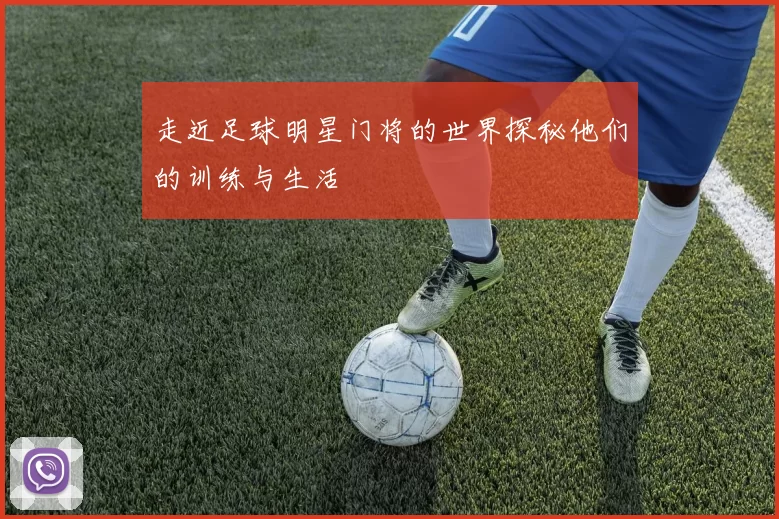 走近足球明星门将的世界探秘他们的训练与生活