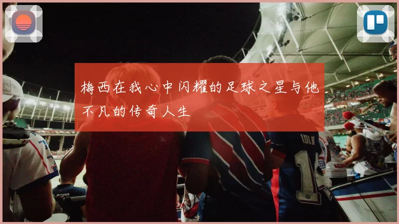 梅西在我心中闪耀的足球之星与他不凡的传奇人生