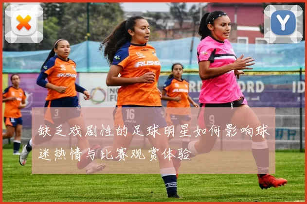 缺乏戏剧性的足球明星如何影响球迷热情与比赛观赏体验