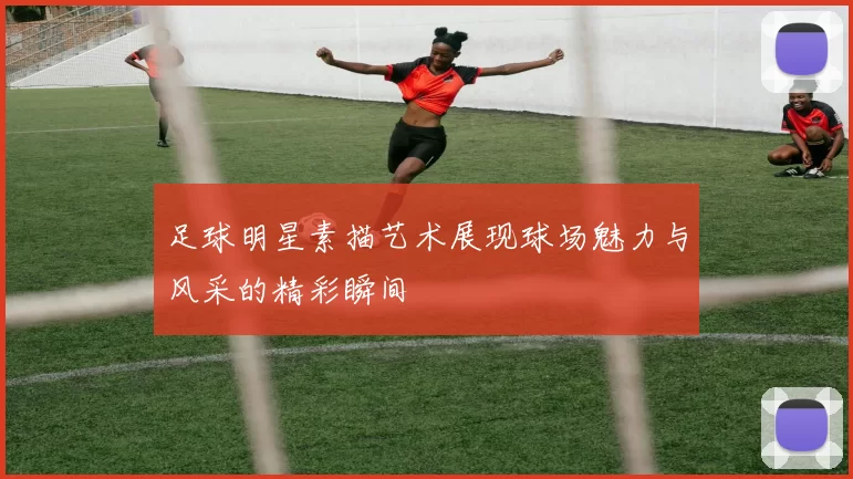 足球明星素描艺术展现球场魅力与风采的精彩瞬间
