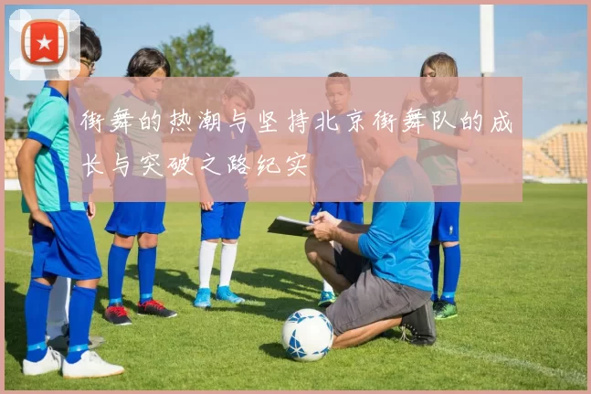 街舞的热潮与坚持北京街舞队的成长与突破之路纪实