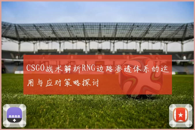 CSGO战术解析RNG边路渗透体系的运用与应对策略探讨