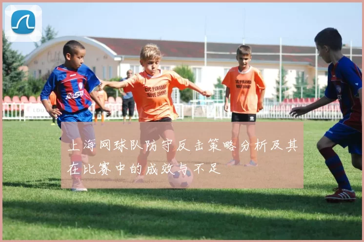 上海网球队防守反击策略分析及其在比赛中的成效与不足