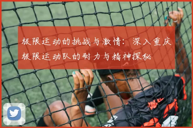 极限运动的挑战与激情：深入重庆极限运动队的耐力与精神探秘