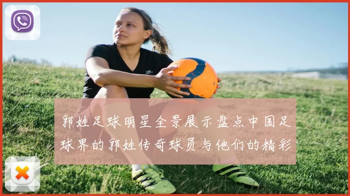 郭姓足球明星全景展示盘点中国足球界的郭姓传奇球员与他们的精彩瞬间