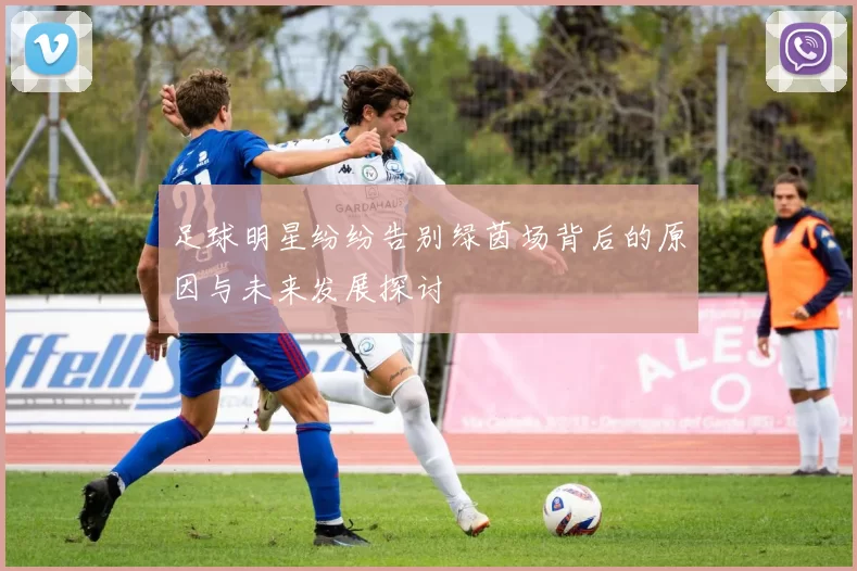 足球明星纷纷告别绿茵场背后的原因与未来发展探讨