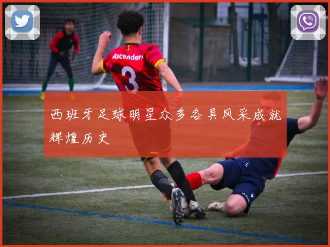 西班牙足球明星众多各具风采成就辉煌历史