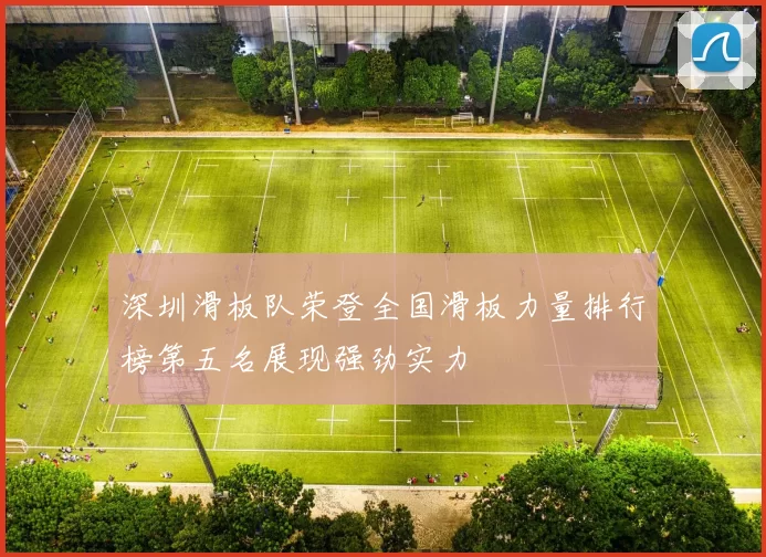 深圳滑板队荣登全国滑板力量排行榜第五名展现强劲实力