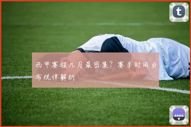 西甲赛程几月最密集？赛季时间分布规律解析