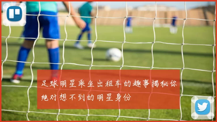 足球明星乘坐出租车的趣事揭秘你绝对想不到的明星身份