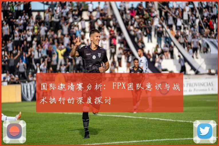 国际邀请赛分析：FPX团队意识与战术执行的深度探讨