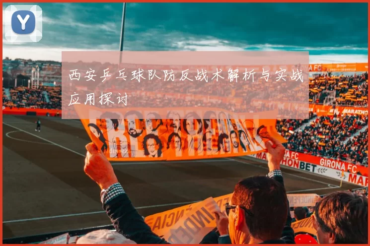 西安乒乓球队防反战术解析与实战应用探讨