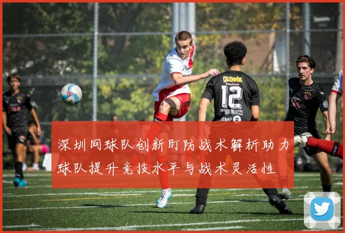 深圳网球队创新盯防战术解析助力球队提升竞技水平与战术灵活性