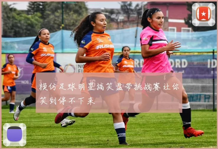 模仿足球明星搞笑盘带挑战赛让你笑到停不下来