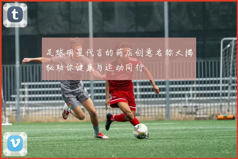 足球明星代言的药店创意名称大揭秘助你健康与运动同行