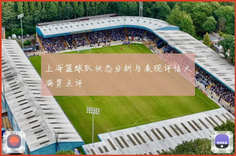 上海篮球队状态分析与表现评估大满贯点评