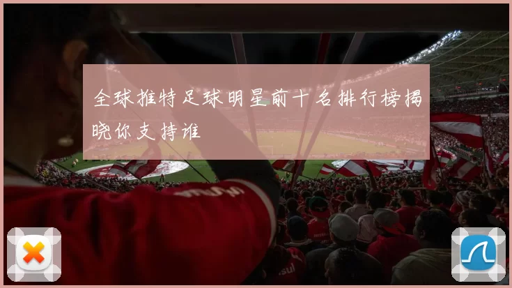 全球推特足球明星前十名排行榜揭晓你支持谁